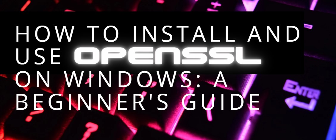 How to Install and Use OpenSSL on Windows: A Beginner’s Guide